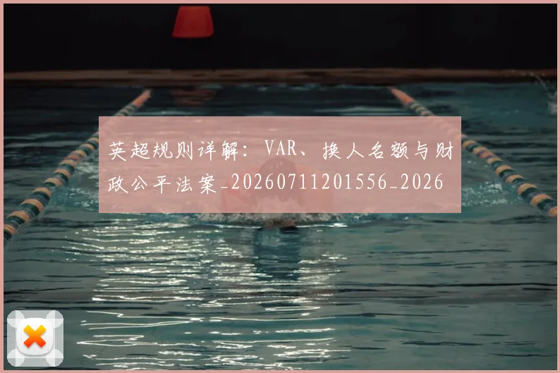 英超规则详解：VAR、换人名额与财政公平法案_20260711201556_20260803145933