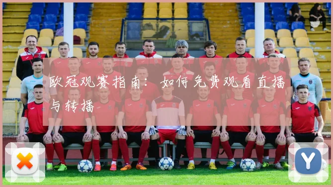 欧冠观赛指南:如何免费观看直播与转播
