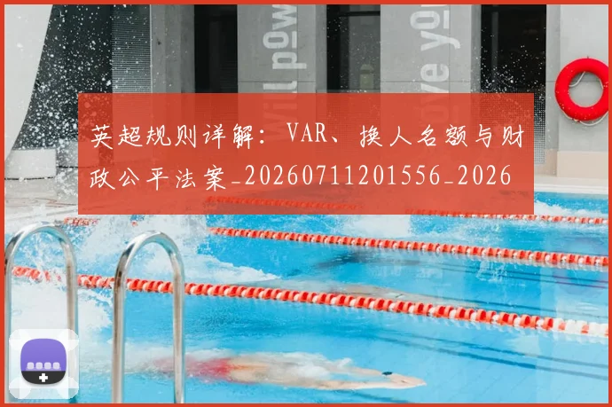 英超规则详解:VAR、换人名额与财政公平法案_20260711201556_20260803145933