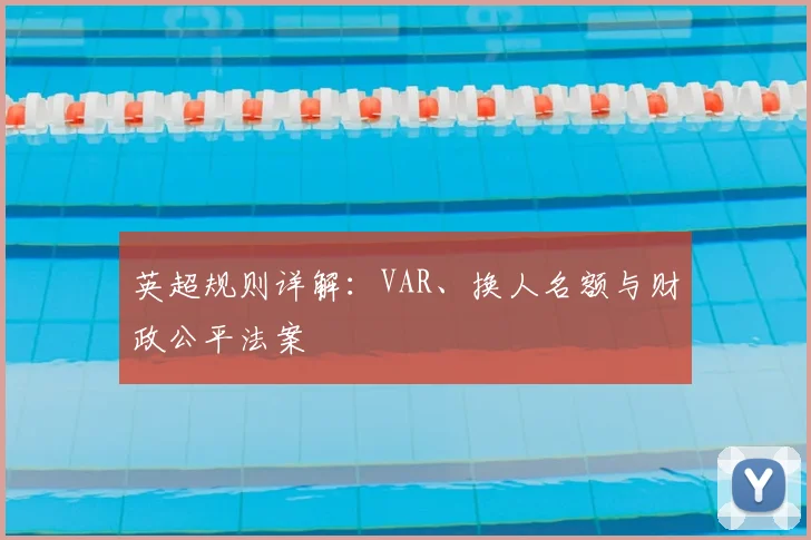 英超规则详解：VAR、换人名额与财政公平法案